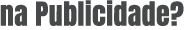 na publicidade?
